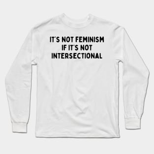 It's not feminism if it's not intersectional Long Sleeve T-Shirt